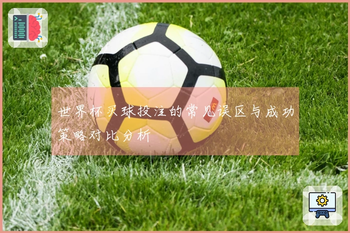 世界杯买球投注的常见误区与成功策略对比分析