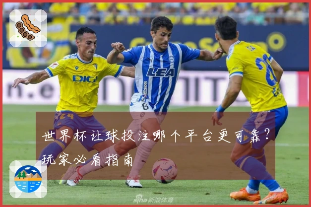 世界杯让球投注哪个平台更可靠？玩家必看指南