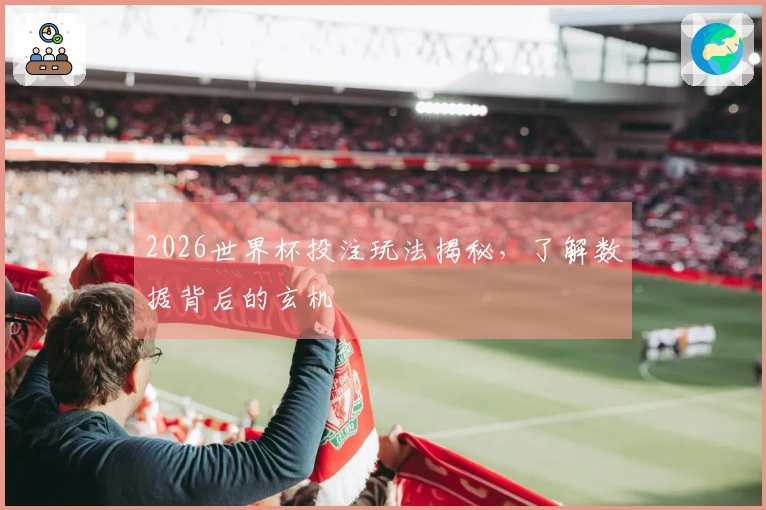 2026世界杯投注玩法揭秘，了解数据背后的玄机