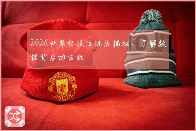 2026世界杯投注玩法揭秘，了解数据背后的玄机