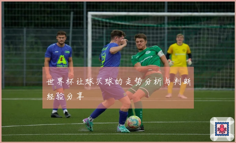 世界杯让球买球的走势分析与判断经验分享
