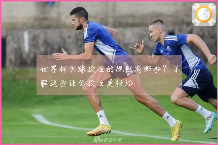 世界杯买球投注的规则有哪些？了解这些让你投注更轻松