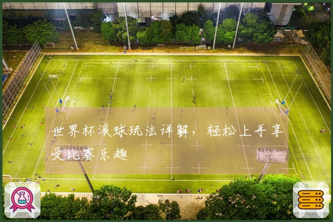 世界杯滚球玩法详解，轻松上手享受比赛乐趣