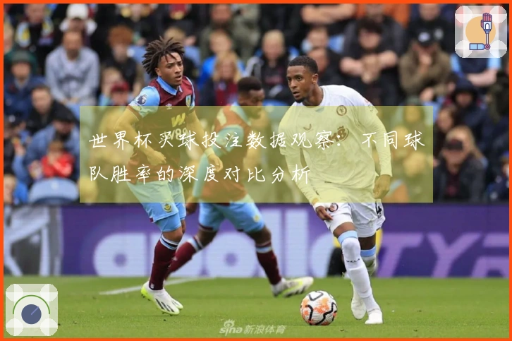 世界杯买球投注数据观察：不同球队胜率的深度对比分析