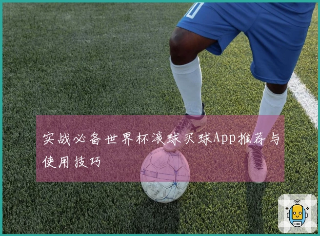 实战必备世界杯滚球买球App推荐与使用技巧