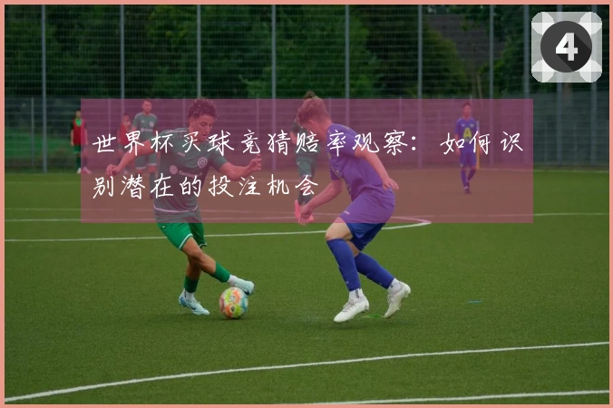 世界杯买球竞猜赔率观察：如何识别潜在的投注机会