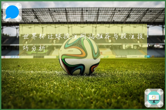 世界杯让球投注网站推荐与投注技巧分析