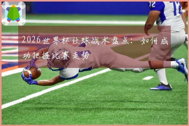 2026世界杯让球战术盘点：如何成功把握比赛走势