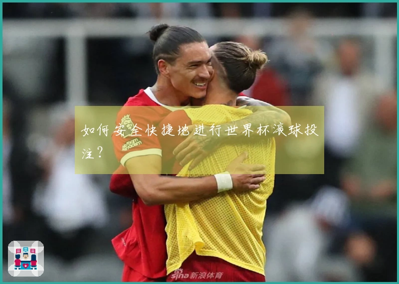 如何安全快捷地进行世界杯滚球投注？