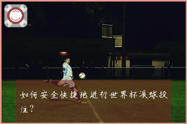 如何安全快捷地进行世界杯滚球投注？