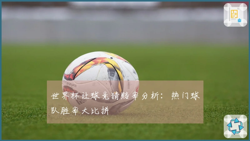 世界杯让球竞猜赔率分析：热门球队胜率大比拼